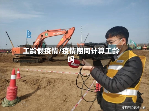 工龄假疫情/疫情期间计算工龄吗-第1张图片