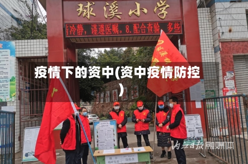 疫情下的资中(资中疫情防控)-第3张图片