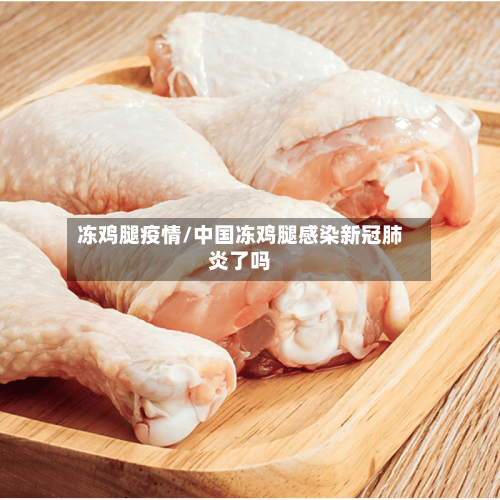 冻鸡腿疫情/中国冻鸡腿感染新冠肺炎了吗-第2张图片