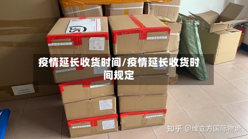疫情延长收货时间/疫情延长收货时间规定-第1张图片