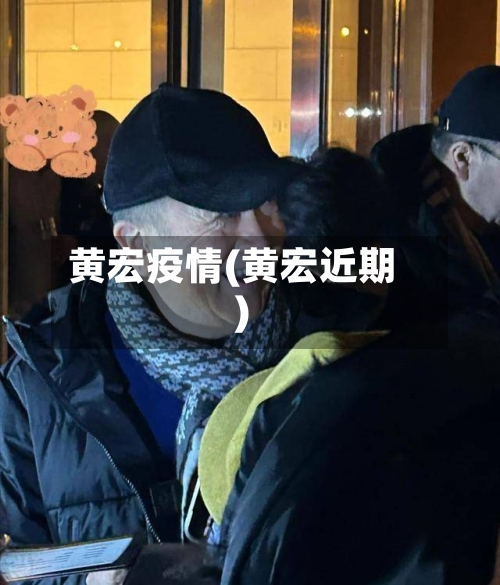 黄宏疫情(黄宏近期)-第1张图片