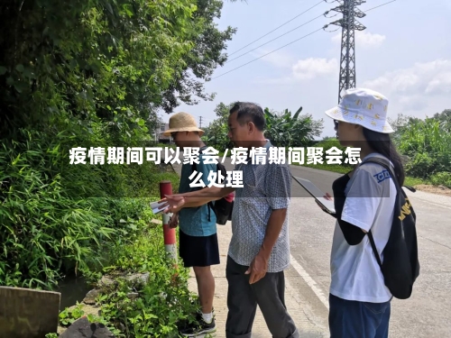 疫情期间可以聚会/疫情期间聚会怎么处理-第2张图片