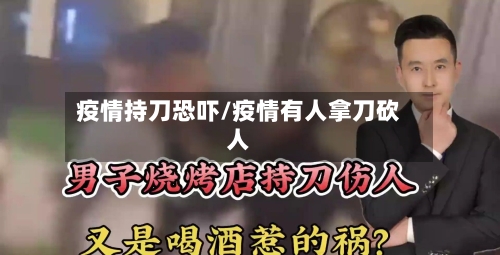 疫情持刀恐吓/疫情有人拿刀砍人-第1张图片