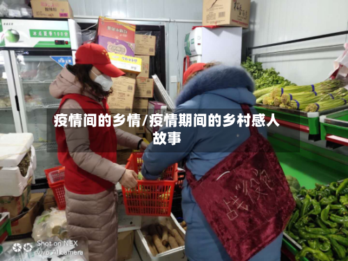 疫情间的乡情/疫情期间的乡村感人故事-第1张图片