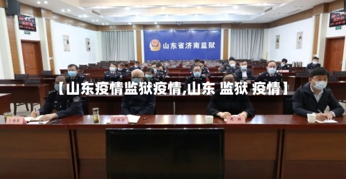 【山东疫情监狱疫情,山东 监狱 疫情】-第2张图片