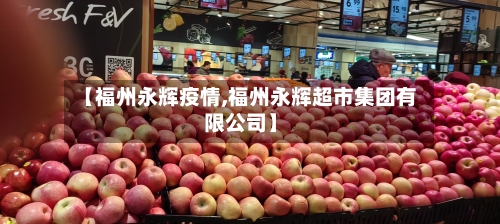 【福州永辉疫情,福州永辉超市集团有限公司】-第1张图片