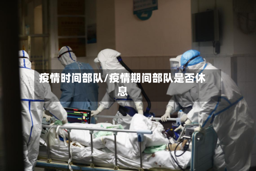 疫情时间部队/疫情期间部队是否休息-第1张图片